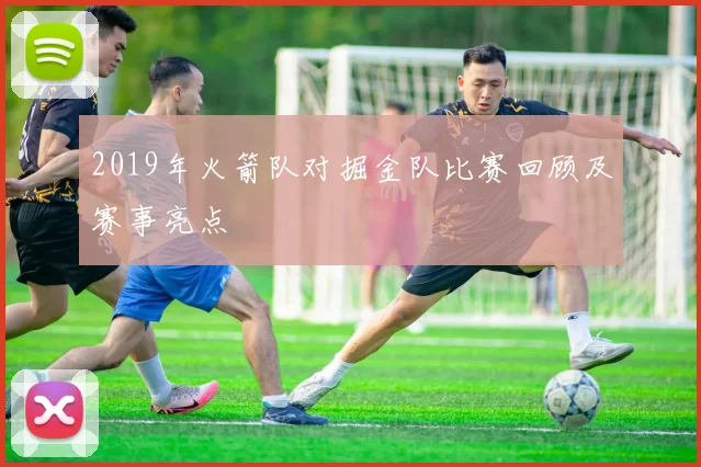 2019年火箭队对掘金队比赛回顾及赛事亮点