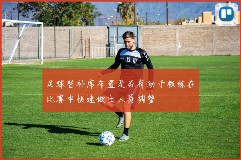 足球替补席布置是否有助于教练在比赛中快速做出人员调整