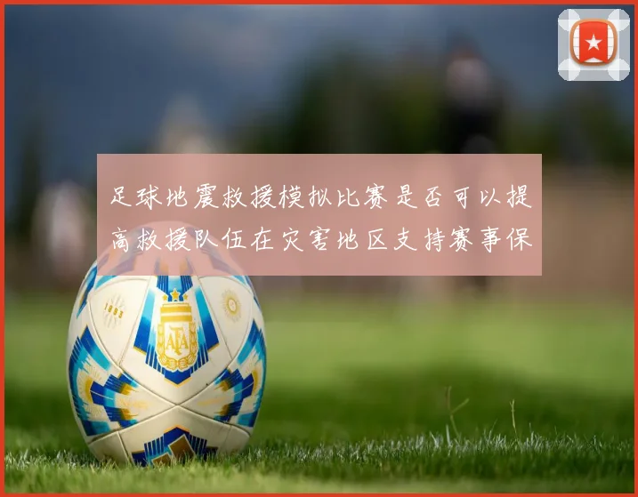 足球地震救援模拟比赛是否可以提高救援队伍在灾害地区支持赛事保障能力