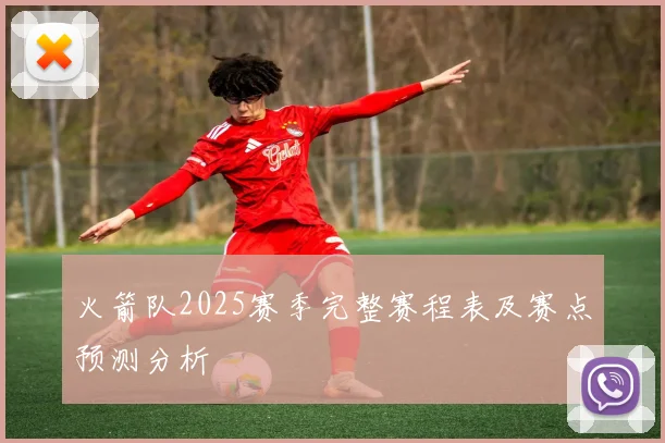 火箭队2025赛季完整赛程表及赛点预测分析