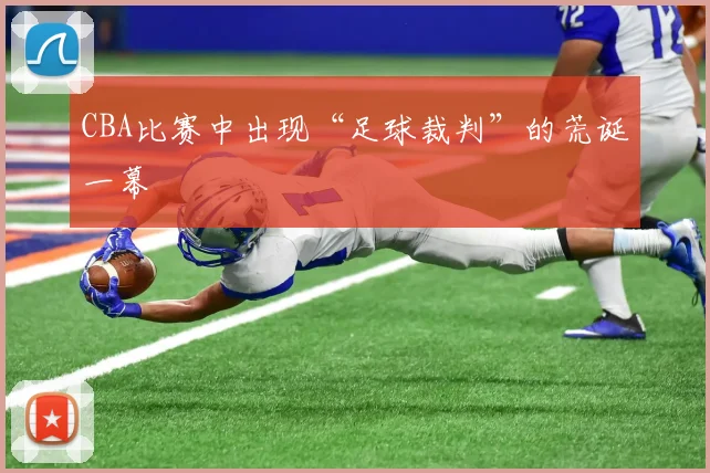 CBA比赛中出现“足球裁判”的荒诞一幕