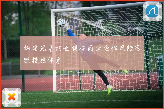 构建完善的世俱杯商业合作风险管理措施体系