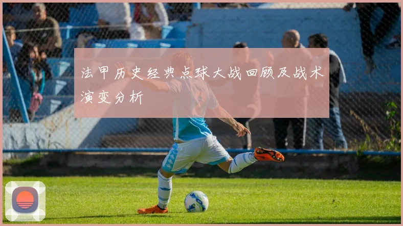 法甲历史经典点球大战回顾及战术演变分析