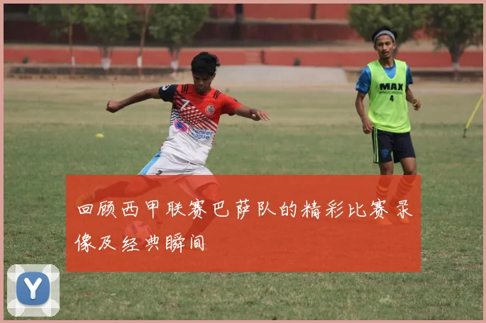 回顾西甲联赛巴萨队的精彩比赛录像及经典瞬间