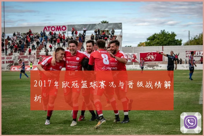 2017年欧冠篮球赛况与晋级战绩解析