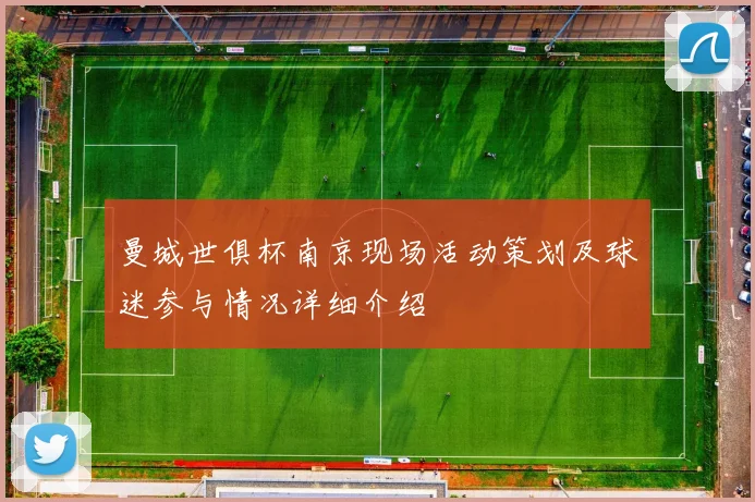 曼城世俱杯南京现场活动策划及球迷参与情况详细介绍