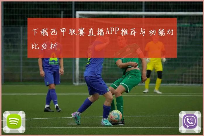 下载西甲联赛直播APP推荐与功能对比分析