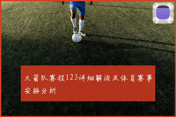 火箭队赛程123详细解读及体育赛事安排分析