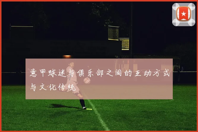 意甲球迷与俱乐部之间的互动方式与文化传统