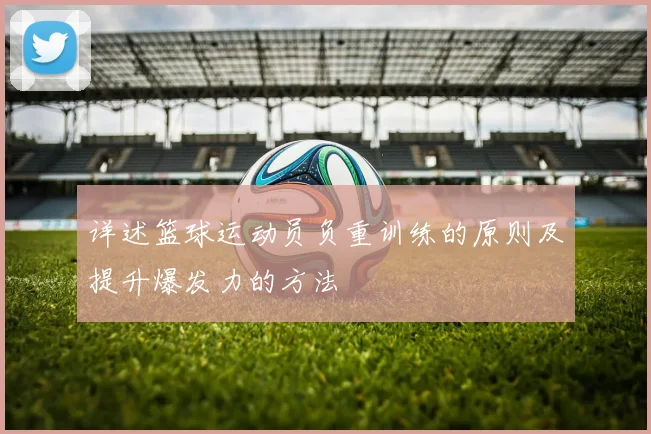 详述篮球运动员负重训练的原则及提升爆发力的方法