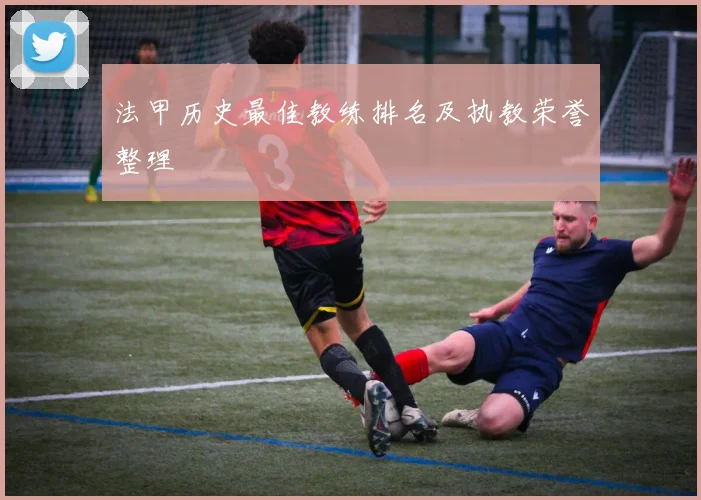 法甲历史最佳教练排名及执教荣誉整理