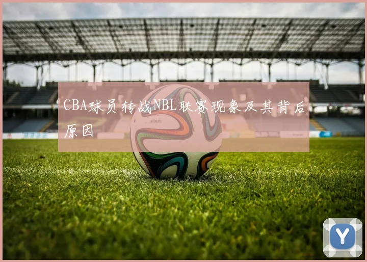 CBA球员转战NBL联赛现象及其背后原因